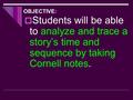 OBJECTIVE:  Students will be able to analyze and trace a story’s time and sequence by taking Cornell notes.