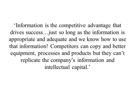 ‘Information is the competitive advantage that drives success…just so long as the information is appropriate and adequate and we know how to use that information!