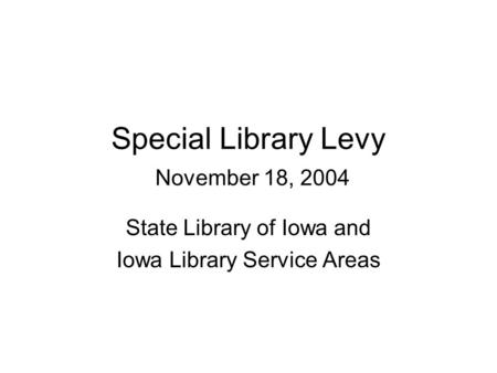 Special Library Levy November 18, 2004 State Library of Iowa and Iowa Library Service Areas.