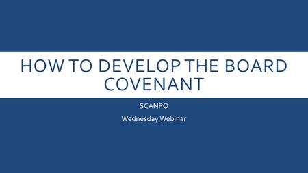 HOW TO DEVELOP THE BOARD COVENANT SCANPO Wednesday Webinar.