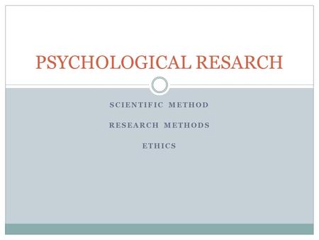 SCIENTIFIC METHOD RESEARCH METHODS ETHICS PSYCHOLOGICAL RESARCH.