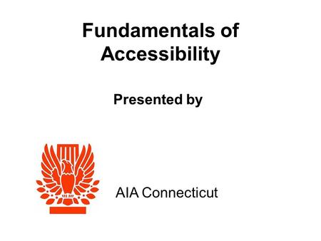 Fundamentals of Accessibility AIA Connecticut Presented by.