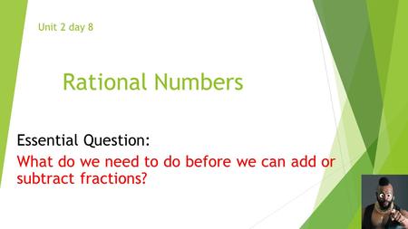 Rational Numbers Essential Question: What do we need to do before we can add or subtract fractions? Unit 2 day 8.