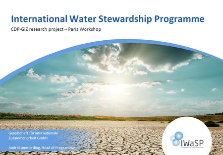 CDP-GIZ research project – Paris Workshop Gesellschaft für internationale Zusammenarbeit GmbH André Lammerding, Head of Programme International Water Stewardship.