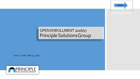 OPEN ENROLLMENT 2016/17 Principle Solutions Group June 1, 2016 – May 31, 2017 Next.