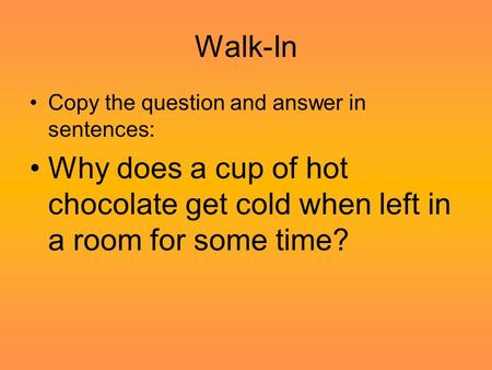 Walk-In Copy the question and answer in sentences: Why does a cup of hot chocolate get cold when left in a room for some time?