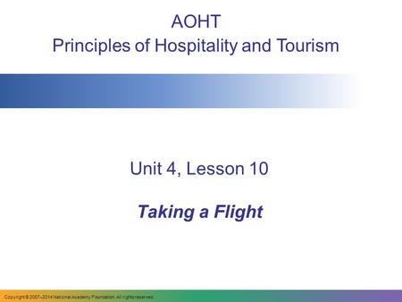Unit 4, Lesson 10 Taking a Flight AOHT Principles of Hospitality and Tourism Copyright © 2007–2014 National Academy Foundation. All rights reserved.