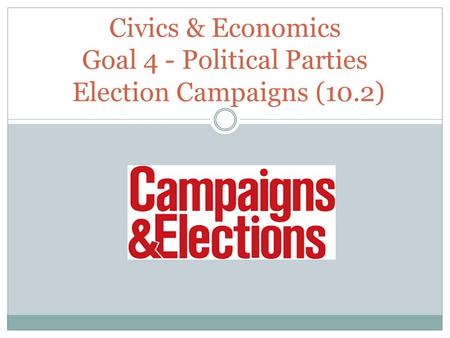 Civics & Economics Goal 4 - Political Parties Election Campaigns (10.2)