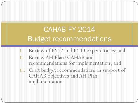 I. Review of FY12 and FY13 expenditures; and II. Review AH Plan/CAHAB and recommendations for implementation; and III. Craft budget recommendations in.