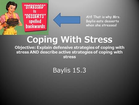 Coping With Stress Objective: Explain defensive strategies of coping with stress AND describe active strategies of coping with stress Baylis 15.3 AH! That.