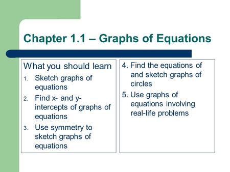 Chapter 1.1 – Graphs of Equations What you should learn 1. Sketch graphs of equations 2. Find x- and y- intercepts of graphs of equations 3. Use symmetry.