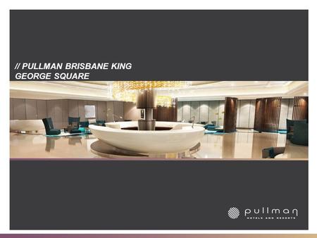 // PULLMAN BRISBANE KING GEORGE SQUARE. // THE PULLMAN BRAND // Pullman is the upscale international hotel brand of Accor, the world’s leading hotel operator,