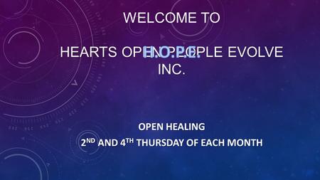 HEARTS OPEN PEOPLE EVOLVE INC. WELCOME TO HEARTS OPEN PEOPLE EVOLVE INC. OPEN HEALING 2 ND AND 4 TH THURSDAY OF EACH MONTH.