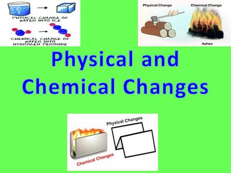 What is a physical change? A change that alters the form of an object without changing what type of matter it is.