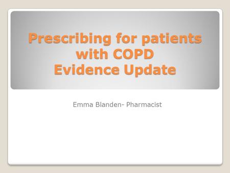 Prescribing for patients with COPD Evidence Update Emma Blanden- Pharmacist.