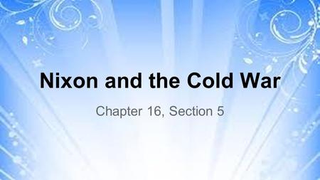 Nixon and the Cold War Chapter 16, Section 5. Nixon Redefines American Foreign Policy ●Henry Kissinger: Nixon’s leading adviser on national security and.