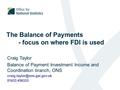 The Balance of Payments - focus on where FDI is used Craig Taylor Balance of Payment Investment Income and Coordination branch, ONS