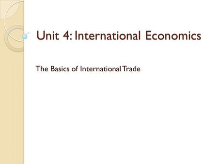 Unit 4: International Economics The Basics of International Trade.