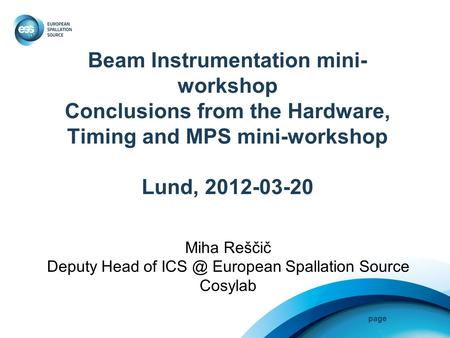 Page Beam Instrumentation mini- workshop Conclusions from the Hardware, Timing and MPS mini-workshop Lund, 2012-03-20 Miha Reščič Deputy Head of