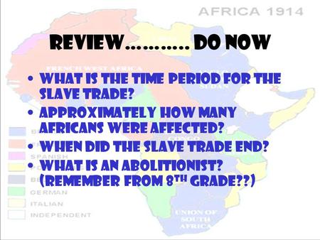 Review……….. Do Now What is the time period for the slave trade? Approximately how many africans were affected? When did the slave trade end? What is an.