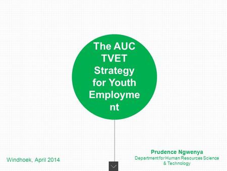 The AUC TVET Strategy for Youth Employme nt Windhoek, April 2014 Prudence Ngwenya Department for Human Resources Science & Technology.