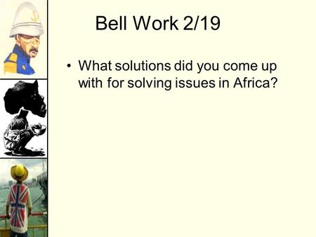 Bell Work 2/19 What solutions did you come up with for solving issues in Africa?