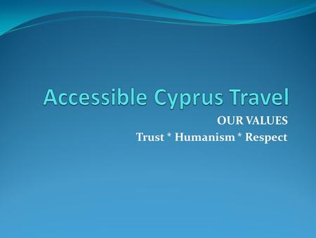 OUR VALUES Trust * Humanism * Respect. ABOUT US Accessible Cyprus Travel, the specialist of disabled access holidays to offer unique independent experiences.
