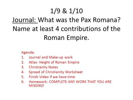 1/9 & 1/10 Journal: What was the Pax Romana? Name at least 4 contributions of the Roman Empire. Agenda: 1.Journal and Make-up work 2.Atlas- Height of Roman.