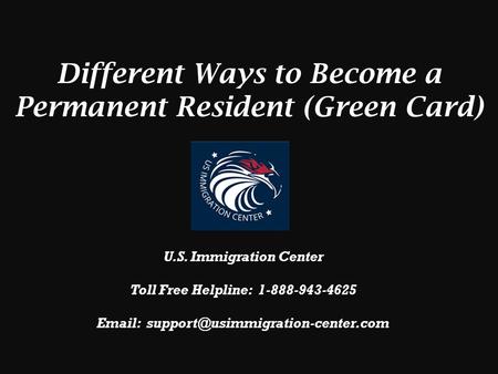 Different Ways to Become a Permanent Resident (Green Card) U.S. Immigration Center Toll Free Helpline: 1-888-943-4625