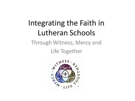 Integrating the Faith in Lutheran Schools Through Witness, Mercy and Life Together.