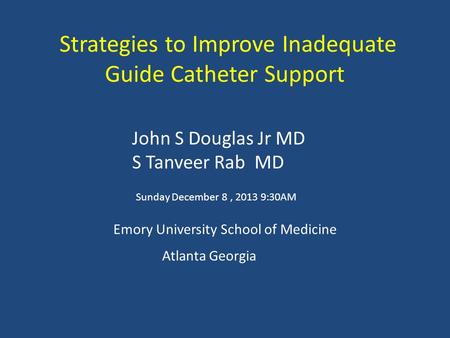 Strategies to Improve Inadequate Guide Catheter Support John S Douglas Jr MD S Tanveer Rab MD Emory University School of Medicine Atlanta Georgia Sunday.