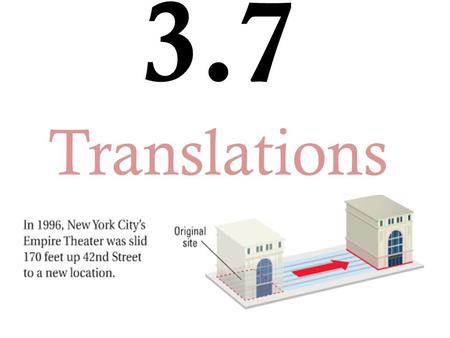3.7 Translations. A) Translation: when we SLIDE a figure to a different location. Transformation: an operation that maps or moves a figure onto an image.
