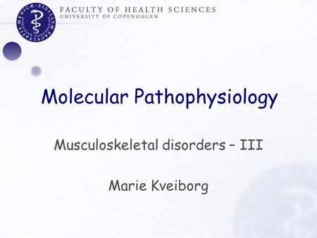 Molecular Pathophysiology Musculoskeletal disorders – III Marie Kveiborg.
