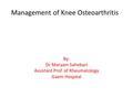 Management of Knee Osteoarthritis By: Dr Maryam Sahebari Assistant Prof. of Rheumatology Gaem Hospital.