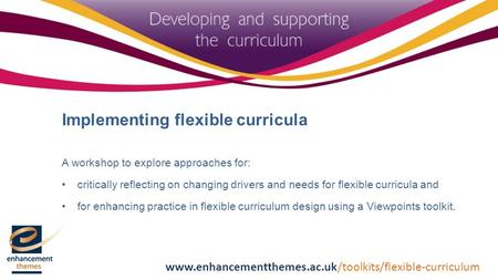Implementing flexible curricula A workshop to explore approaches for: critically reflecting on changing drivers and needs for flexible curricula and for.