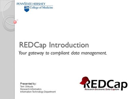 REDCap Introduction Your gateway to compliant data management. Presented by: Terri Shkuda Research Informatics Information Technology Department.