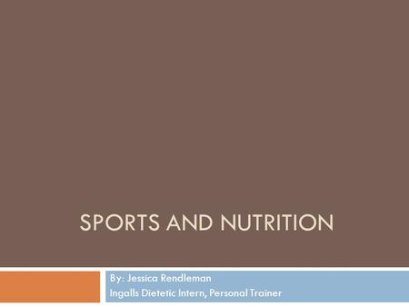 SPORTS AND NUTRITION By: Jessica Rendleman Ingalls Dietetic Intern, Personal Trainer.