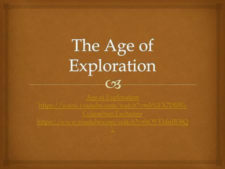 Age of Exploration Age of Exploration https://www.youtube.com/watch?v=sVGFX7DJiWc Columbian Exchange Columbian Exchange https://www.youtube.com/watch?v=bOVTMnIB38Q.