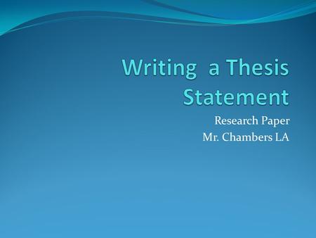 Research Paper Mr. Chambers LA. What is a Thesis Statement? A thesis statement is a strong statement that you can prove with evidence. It is not a simple.
