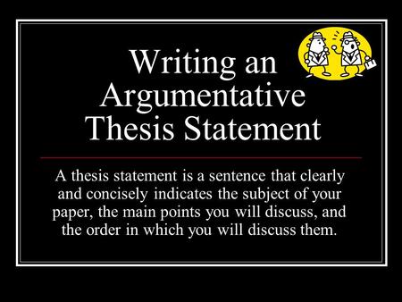 Writing an Argumentative Thesis Statement A thesis statement is a sentence that clearly and concisely indicates the subject of your paper, the main points.