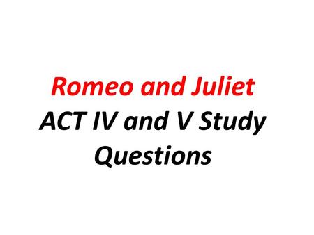 Romeo and Juliet ACT IV and V Study Questions. He thinks she loves him How does Paris think Juliet feels about him?