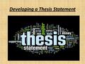 Developing a Thesis Statement. What is a thesis statement? A statement, argument or theory that is the basis of your project as a result of your research.