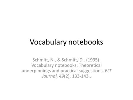 Vocabulary notebooks Schmitt, N., & Schmitt, D.. (1995). Vocabulary notebooks: Theoretical underpinnings and practical suggestions. ELT Journal, 49(2),