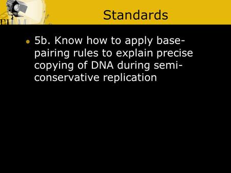 Standards 5b. Know how to apply base- pairing rules to explain precise copying of DNA during semi- conservative replication.