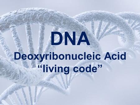 DNA Deoxyribonucleic Acid “living code”. DNA The genetic material of a cell contains information for the cell’s growth and other activities.