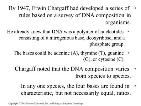 By 1947, Erwin Chargaff had developed a series of rules based on a survey of DNA composition in organisms. He already knew that DNA was a polymer of nucleotides.