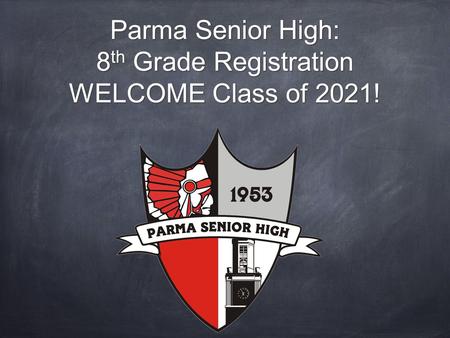 Parma Senior High: 8 th Grade Registration WELCOME Class of 2021!