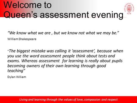 Living and learning through the values of love, compassion and respect Welcome to Queen’s assessment evening “We know what we are, but we know not what.