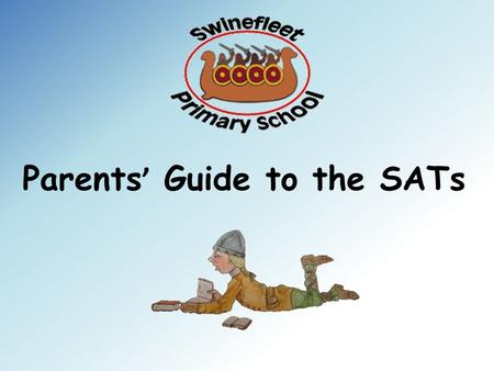 Parents ’ Guide to the SATs. KS2 SATS 2016 Swinefleet Primary School Miss Bishell-Wells.