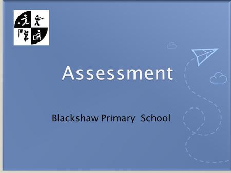 Blackshaw Primary School.  DfE – statutory assessments:  Reception – Baseline, EYFS profile  Year 1 (and 2) - Phonics Check  Year 2 and 6 - end of.